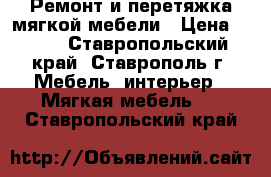 Ремонт и перетяжка мягкой мебели › Цена ­ 300 - Ставропольский край, Ставрополь г. Мебель, интерьер » Мягкая мебель   . Ставропольский край